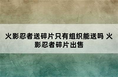 火影忍者送碎片只有组织能送吗 火影忍者碎片出售